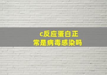 c反应蛋白正常是病毒感染吗