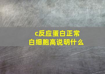 c反应蛋白正常白细胞高说明什么