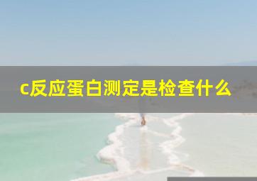 c反应蛋白测定是检查什么