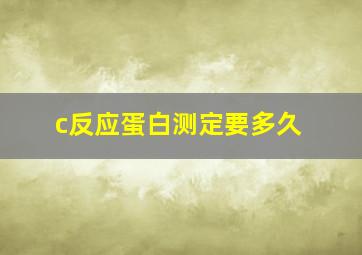 c反应蛋白测定要多久