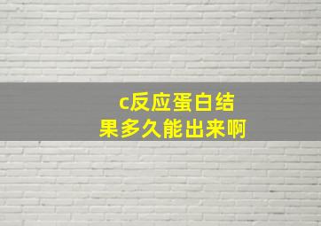 c反应蛋白结果多久能出来啊