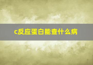 c反应蛋白能查什么病