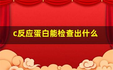 c反应蛋白能检查出什么