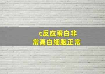 c反应蛋白非常高白细胞正常