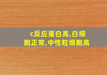 c反应蛋白高,白细胞正常,中性粒细胞高