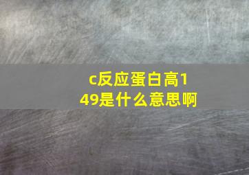 c反应蛋白高149是什么意思啊