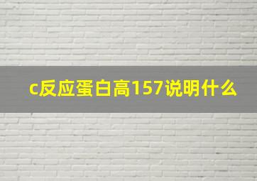 c反应蛋白高157说明什么