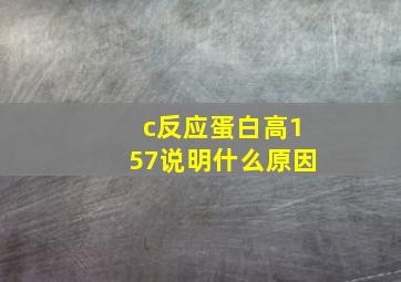 c反应蛋白高157说明什么原因