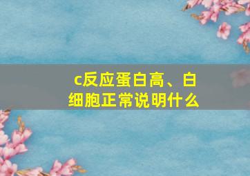 c反应蛋白高、白细胞正常说明什么