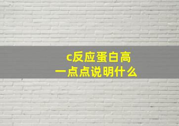 c反应蛋白高一点点说明什么