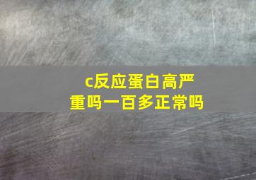 c反应蛋白高严重吗一百多正常吗