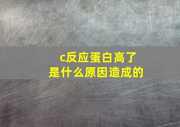 c反应蛋白高了是什么原因造成的