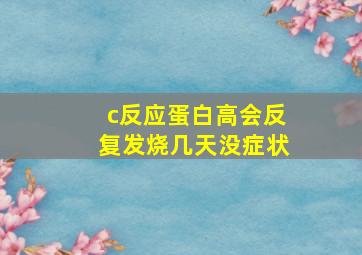 c反应蛋白高会反复发烧几天没症状