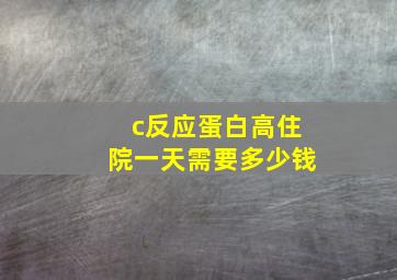 c反应蛋白高住院一天需要多少钱