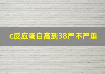 c反应蛋白高到38严不严重