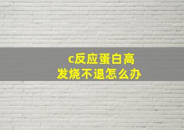 c反应蛋白高发烧不退怎么办