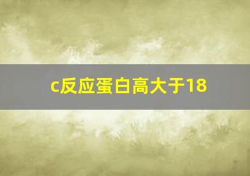 c反应蛋白高大于18