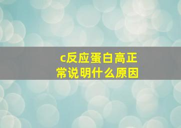 c反应蛋白高正常说明什么原因