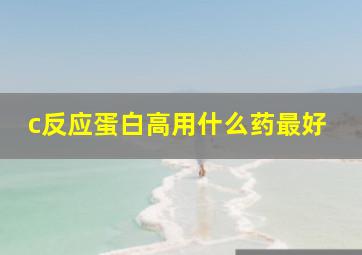 c反应蛋白高用什么药最好