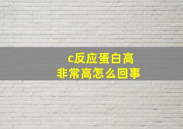 c反应蛋白高非常高怎么回事