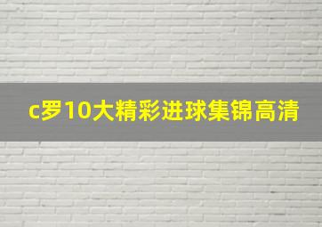 c罗10大精彩进球集锦高清