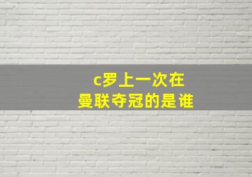 c罗上一次在曼联夺冠的是谁