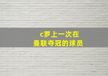 c罗上一次在曼联夺冠的球员