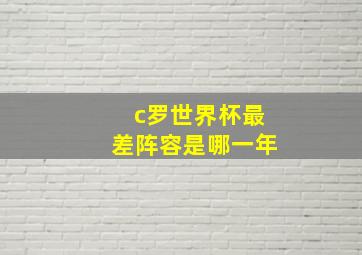 c罗世界杯最差阵容是哪一年