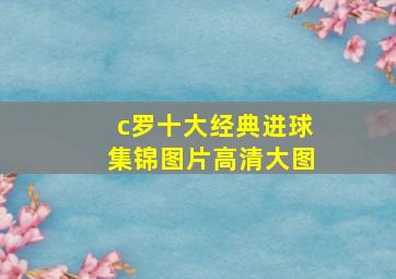 c罗十大经典进球集锦图片高清大图