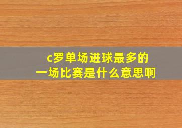 c罗单场进球最多的一场比赛是什么意思啊