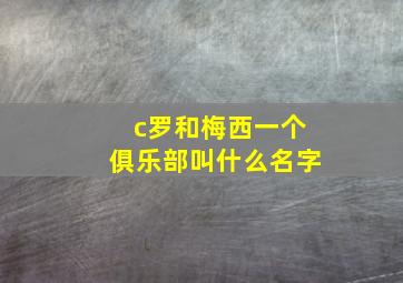 c罗和梅西一个俱乐部叫什么名字