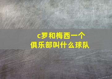 c罗和梅西一个俱乐部叫什么球队