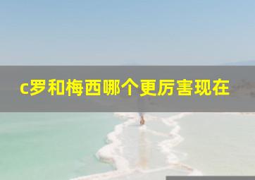 c罗和梅西哪个更厉害现在