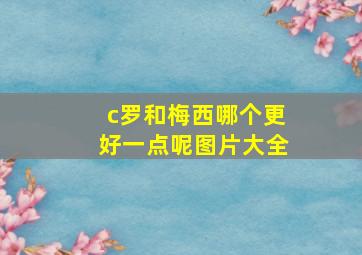 c罗和梅西哪个更好一点呢图片大全