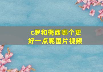 c罗和梅西哪个更好一点呢图片视频