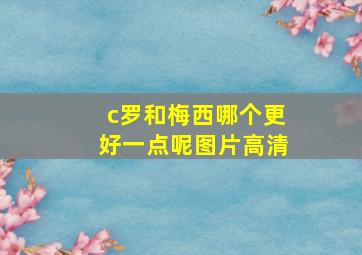 c罗和梅西哪个更好一点呢图片高清