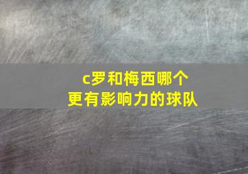 c罗和梅西哪个更有影响力的球队