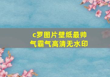 c罗图片壁纸最帅气霸气高清无水印