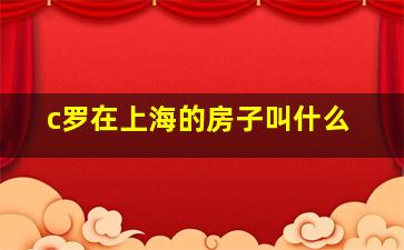 c罗在上海的房子叫什么