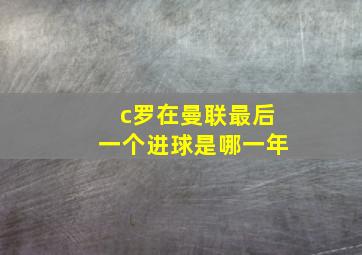 c罗在曼联最后一个进球是哪一年