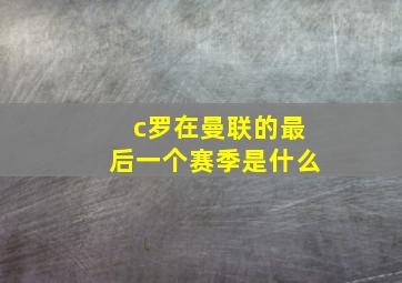 c罗在曼联的最后一个赛季是什么