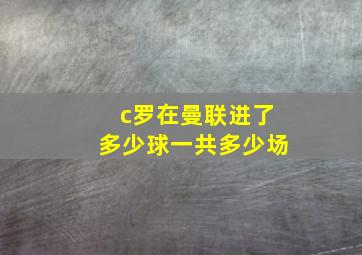 c罗在曼联进了多少球一共多少场