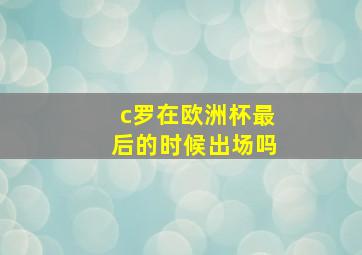 c罗在欧洲杯最后的时候出场吗