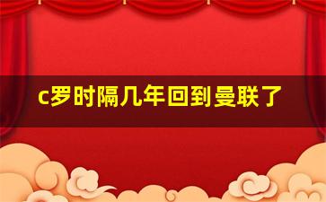 c罗时隔几年回到曼联了