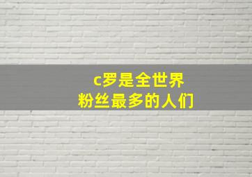 c罗是全世界粉丝最多的人们