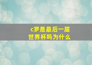 c罗是最后一届世界杯吗为什么