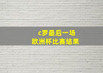 c罗最后一场欧洲杯比赛结果