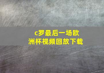 c罗最后一场欧洲杯视频回放下载