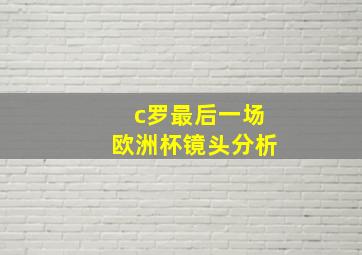 c罗最后一场欧洲杯镜头分析