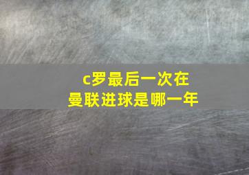 c罗最后一次在曼联进球是哪一年